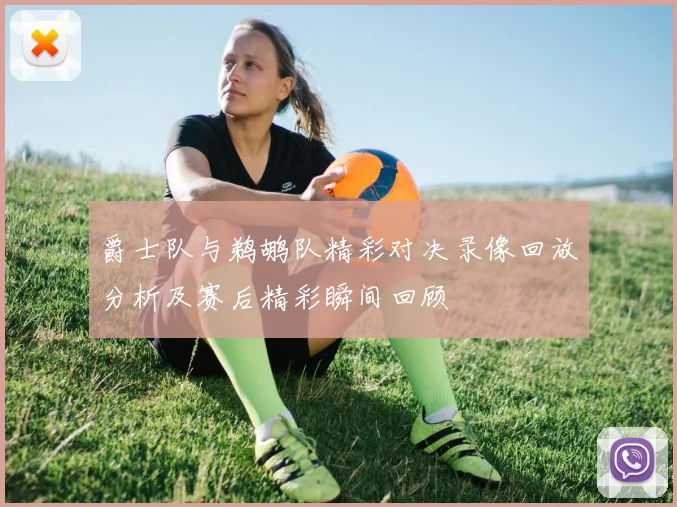 爵士队与鹈鹕队精彩对决录像回放分析及赛后精彩瞬间回顾