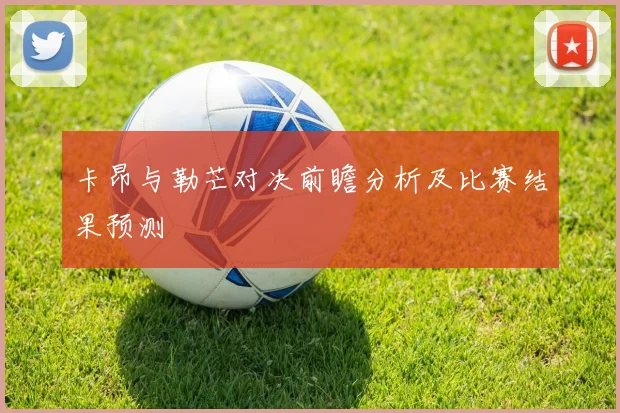 卡昂与勒芒对决前瞻分析及比赛结果预测