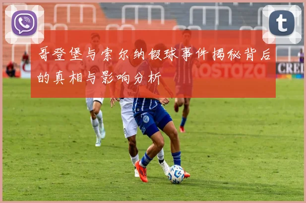 哥登堡与索尔纳假球事件揭秘背后的真相与影响分析
