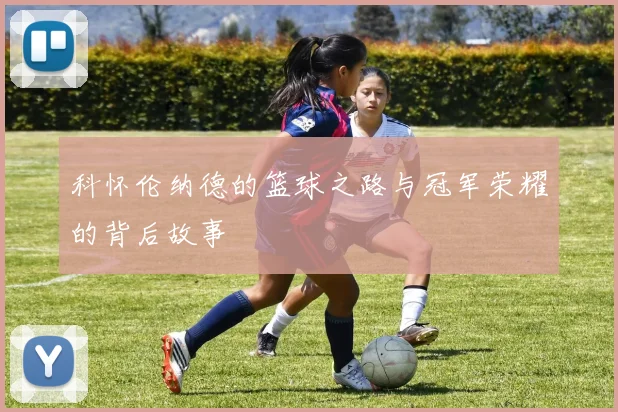 科怀伦纳德的篮球之路与冠军荣耀的背后故事