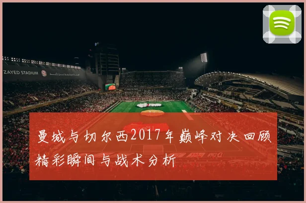 曼城与切尔西2017年巅峰对决回顾精彩瞬间与战术分析