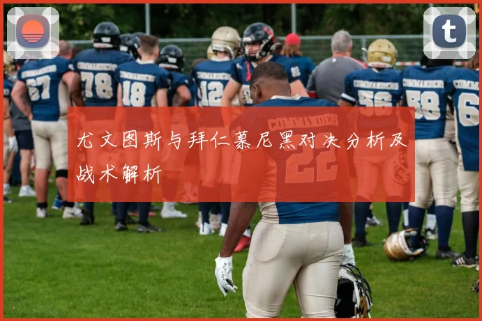 尤文图斯与拜仁慕尼黑对决分析及战术解析