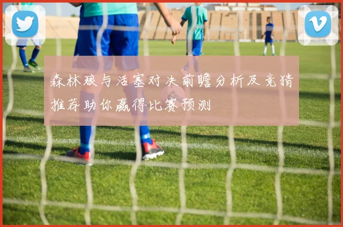 森林狼与活塞对决前瞻分析及竞猜推荐助你赢得比赛预测