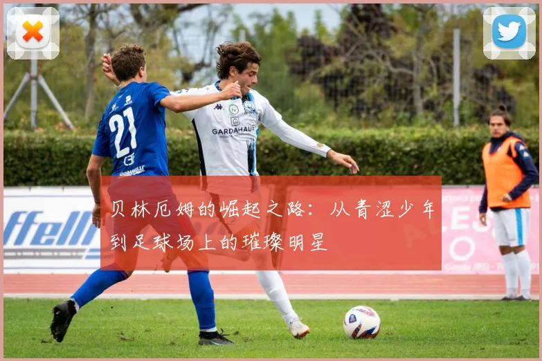 贝林厄姆的崛起之路：从青涩少年到足球场上的璀璨明星