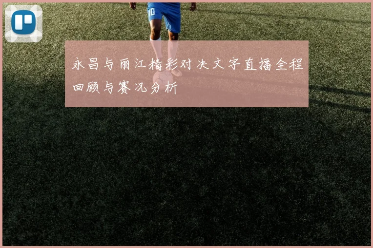 永昌与丽江精彩对决文字直播全程回顾与赛况分析