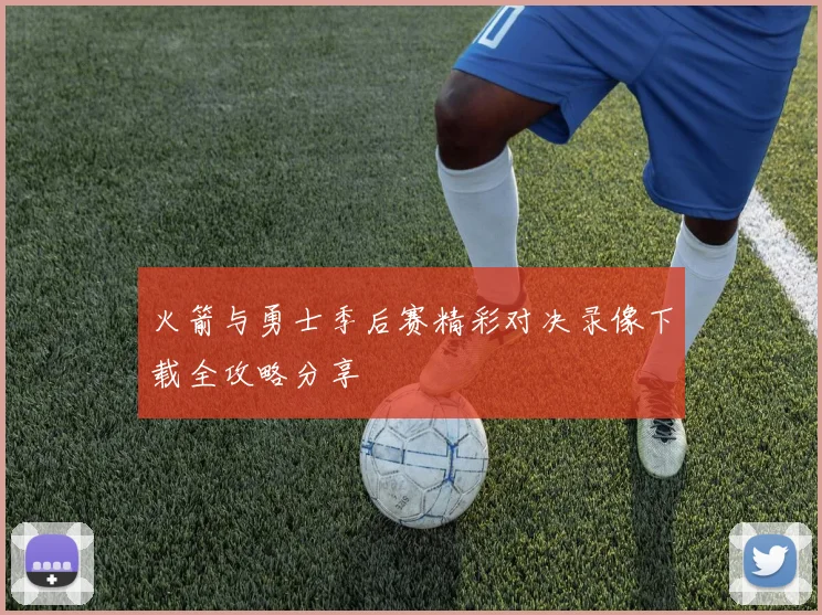 火箭与勇士季后赛精彩对决录像下载全攻略分享