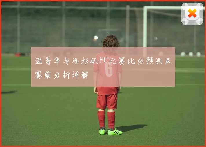 温哥华与洛杉矶FC比赛比分预测及赛前分析详解