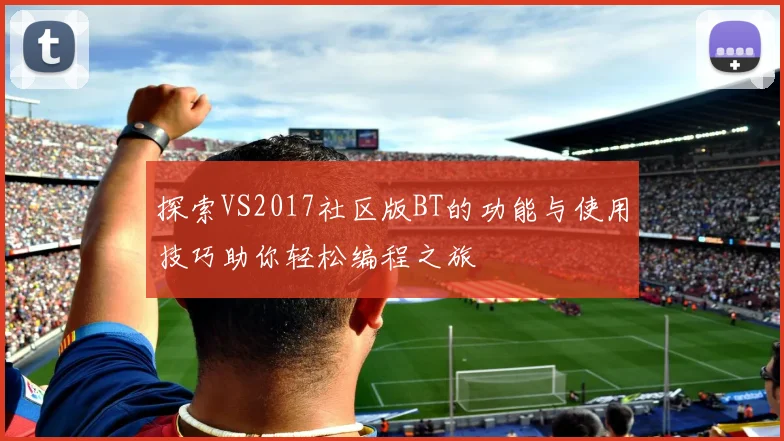 探索VS2017社区版BT的功能与使用技巧助你轻松编程之旅