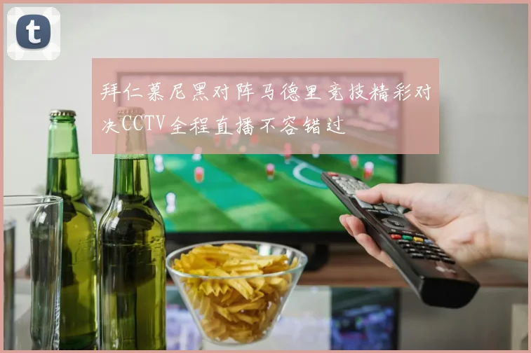 拜仁慕尼黑对阵马德里竞技精彩对决CCTV全程直播不容错过