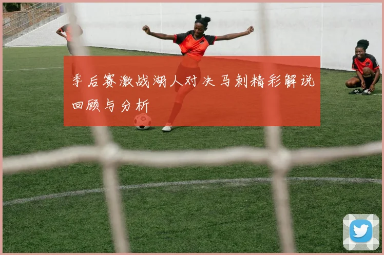 季后赛激战湖人对决马刺精彩解说回顾与分析