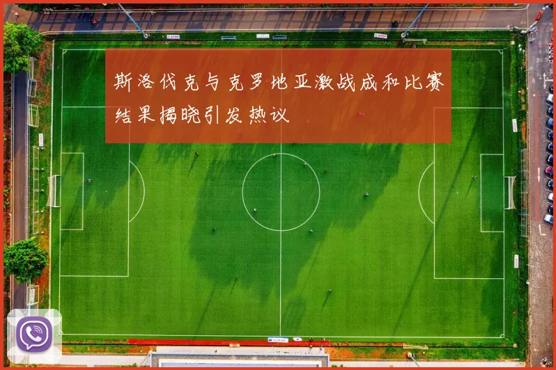 斯洛伐克与克罗地亚激战成和比赛结果揭晓引发热议